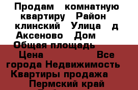 Продам 3-комнатную квартиру › Район ­ клинский › Улица ­ д,Аксеново › Дом ­ 1 › Общая площадь ­ 56 › Цена ­ 1 600 000 - Все города Недвижимость » Квартиры продажа   . Пермский край,Добрянка г.